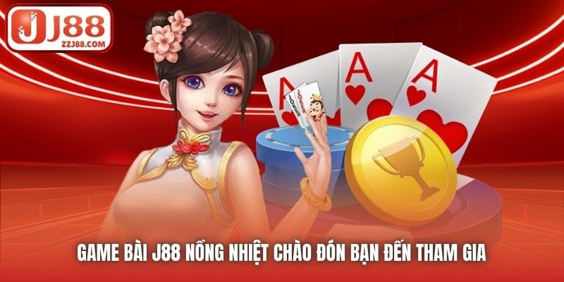 Game Bài J88 nồng nhiệt chào đón bạn đến tham gia