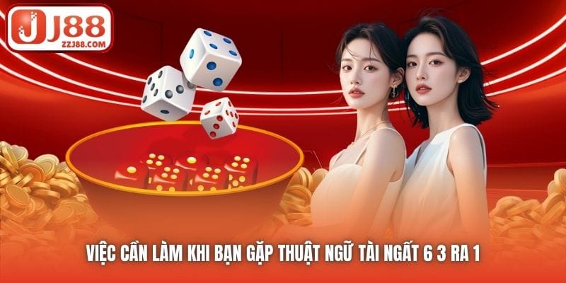 Việc cần làm khi bạn gặp thuật ngữ Tài ngất 6 3 ra 1