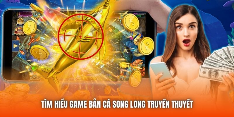 Tìm hiểu game bắn cá Song Long truyền thuyết